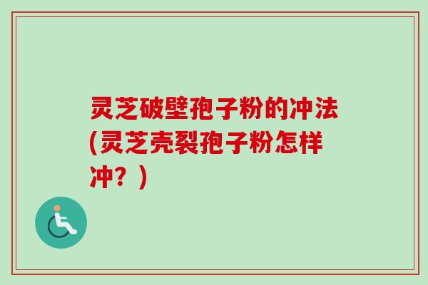 灵芝破壁孢子粉的冲法(灵芝壳裂孢子粉怎样冲？)