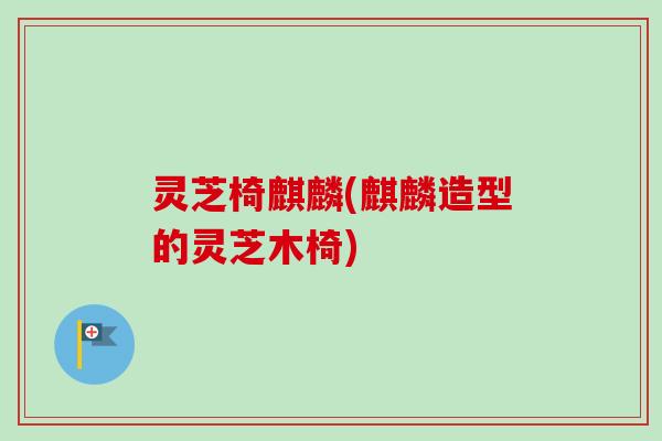 灵芝椅麒麟(麒麟造型的灵芝木椅)