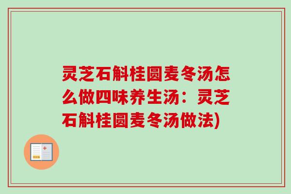 灵芝石斛桂圆麦冬汤怎么做四味养生汤：灵芝石斛桂圆麦冬汤做法)