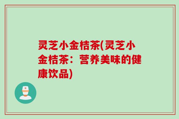 灵芝小金桔茶(灵芝小金桔茶：营养美味的健康饮品)