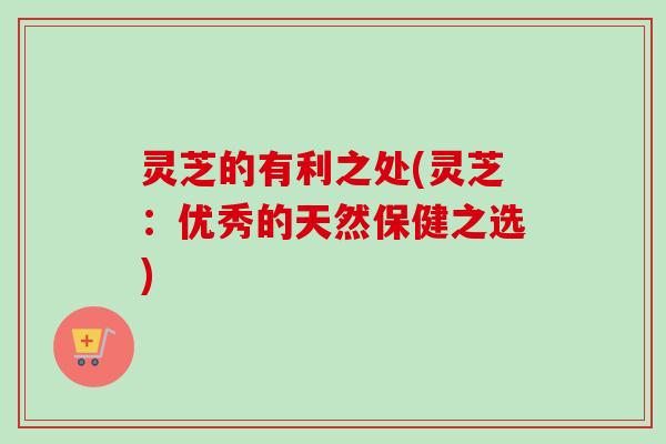 灵芝的有利之处(灵芝:优秀的天然保健之选) 灵芝的有利之处(灵芝:优秀的天然保健之选)