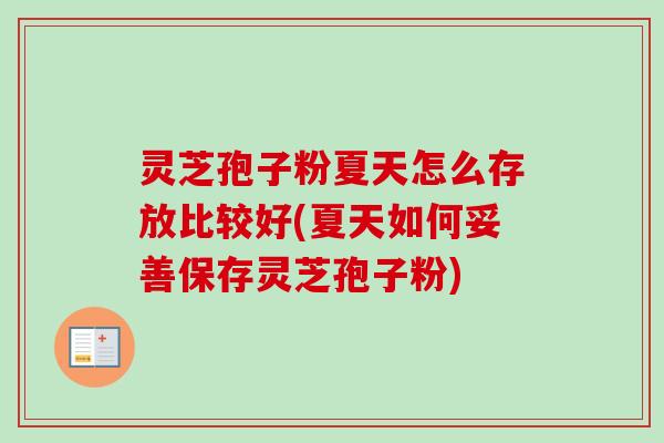 灵芝孢子粉夏天怎么存放比较好(夏天如何妥善保存灵芝孢子粉)