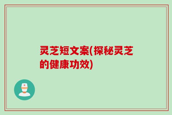 灵芝短文案(探秘灵芝的健康功效) 灵芝短文案(探秘灵芝的健康功效)