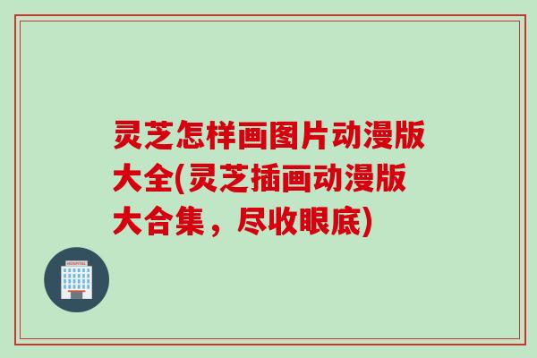 灵芝怎样画图片动漫版大全(灵芝插画动漫版大合集，尽收眼底)