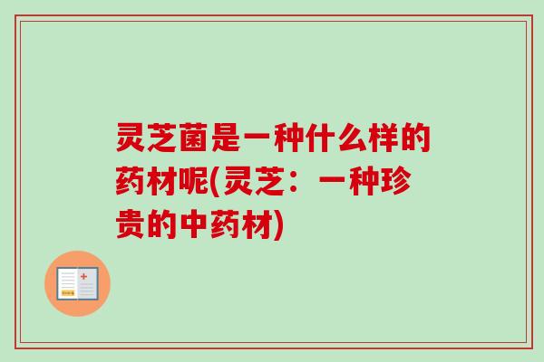 灵芝菌是一种什么样的药材呢(灵芝：一种珍贵的材)