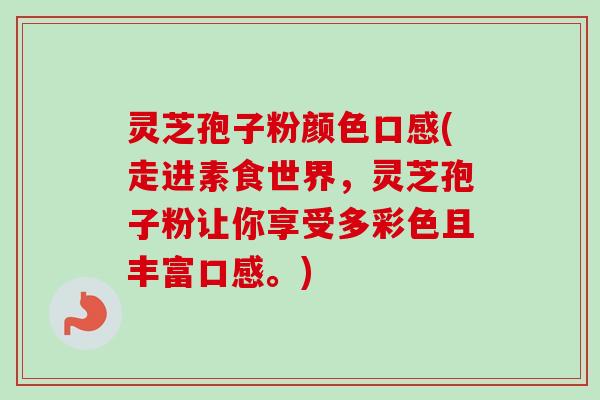 灵芝孢子粉颜色口感(走进素食世界，灵芝孢子粉让你享受多彩色且丰富口感。)