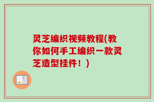 灵芝编织视频教程(教你如何手工编织一款灵芝造型挂件！)