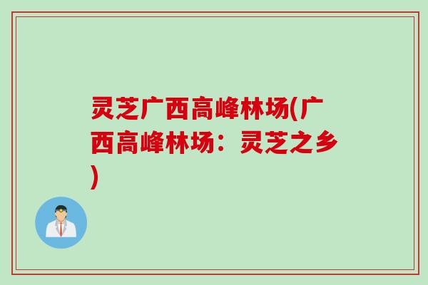 灵芝广西高峰林场(广西高峰林场：灵芝之乡)