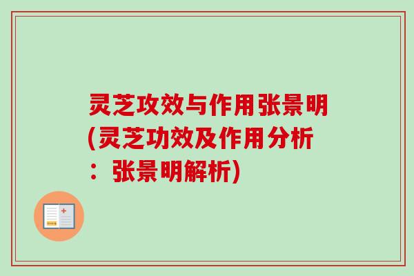 灵芝攻效与作用张景明(灵芝功效及作用分析:张景明解析) 灵芝攻效与作用张景明(灵芝功效及作用分析:张景明解析)
