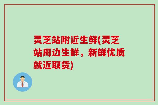 灵芝站附近生鲜(灵芝站周边生鲜，新鲜优质就近取货)
