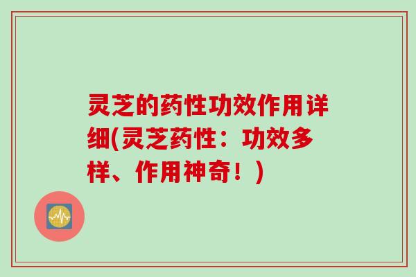 灵芝的药性功效作用详细(灵芝药性：功效多样、作用神奇！)