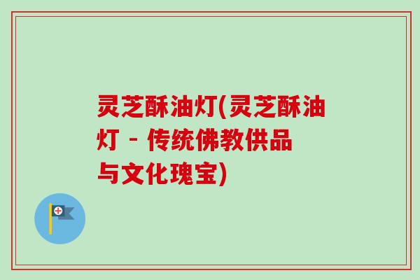 灵芝酥油灯(灵芝酥油灯 - 传统佛教供品与文化瑰宝)