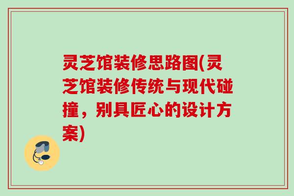 灵芝馆装修思路图(灵芝馆装修传统与现代碰撞,别具匠心的设计方案) 灵芝馆装修思路图(灵芝馆装修传统与现代碰撞,别具匠心的设计方案)