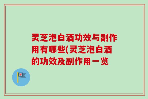 灵芝泡白酒功效与副作用有哪些(灵芝泡白酒的功效及副作用一览