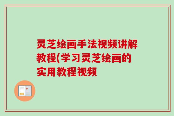 灵芝绘画手法视频讲解教程(学习灵芝绘画的实用教程视频