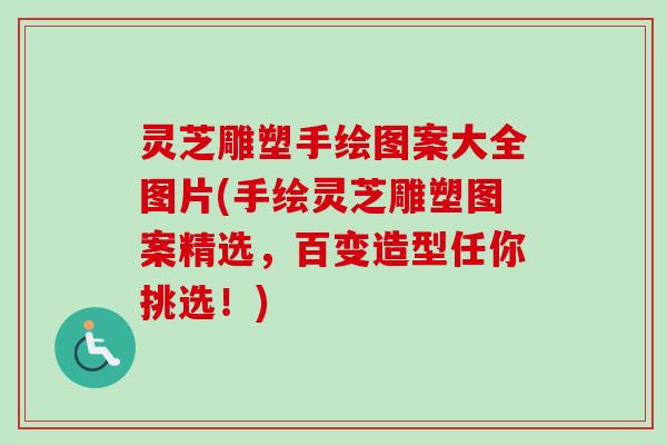 灵芝雕塑手绘图案大全图片(手绘灵芝雕塑图案精选,百变造型任你挑选!) 灵芝雕塑手绘图案大全图片(手绘灵芝雕塑图案精选,百变造型任你挑选!)