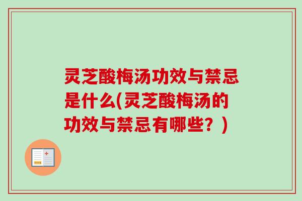 灵芝酸梅汤功效与禁忌是什么(灵芝酸梅汤的功效与禁忌有哪些？)