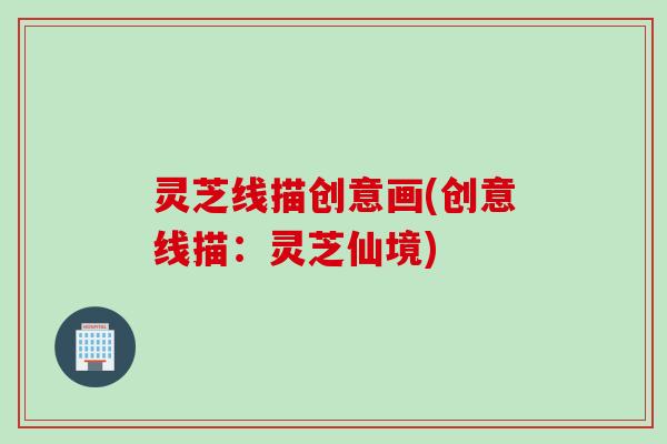 灵芝线描创意画(创意线描：灵芝仙境)