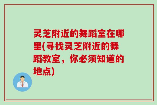 灵芝附近的舞蹈室在哪里(寻找灵芝附近的舞蹈教室，你必须知道的地点)