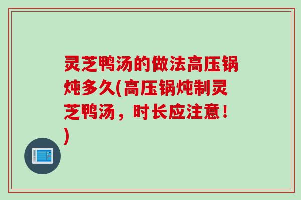 灵芝鸭汤的做法高压锅炖多久(高压锅炖制灵芝鸭汤，时长应注意！)