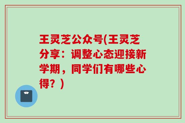 王灵芝公众号(王灵芝分享：调整心态迎接新学期，同学们有哪些心得？)