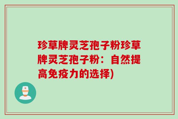 珍草牌灵芝孢子粉珍草牌灵芝孢子粉：自然提高免疫力的选择)