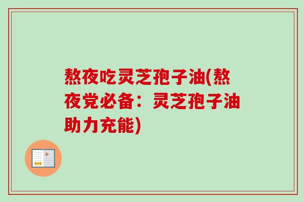 熬夜吃灵芝孢子油(熬夜党必备：灵芝孢子油助力充能)