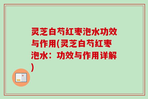 灵芝白芍红枣泡水功效与作用(灵芝白芍红枣泡水：功效与作用详解)
