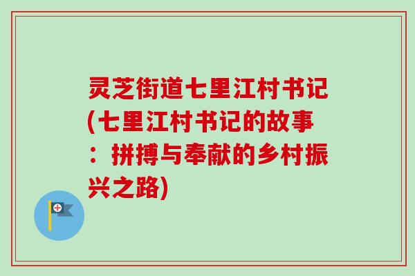 灵芝街道七里江村书记(七里江村书记的故事:拼搏与奉献的乡村振兴之路) 灵芝街道七里江村书记(七里江村书记的故事:拼搏与奉献的乡村振兴之路)
