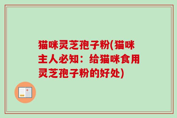 猫咪灵芝孢子粉(猫咪主人必知：给猫咪食用灵芝孢子粉的好处)