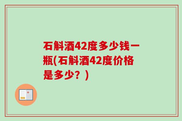 石斛酒42度多少钱一瓶(石斛酒42度价格是多少？)