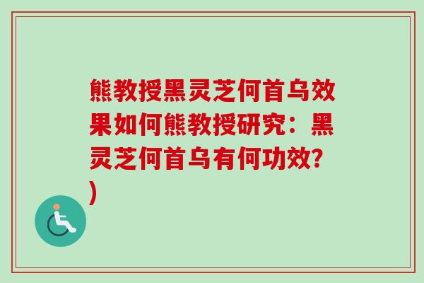 熊教授黑灵芝何首乌效果如何熊教授研究：黑灵芝何首乌有何功效？)