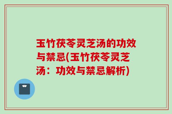 玉竹茯苓灵芝汤的功效与禁忌(玉竹茯苓灵芝汤:功效与禁忌解析) 玉竹茯苓灵芝汤的功效与禁忌(玉竹茯苓灵芝汤:功效与禁忌解析)
