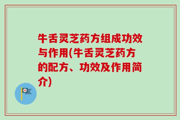 牛舌灵芝药方组成功效与作用(牛舌灵芝药方的配方、功效及作用简介)