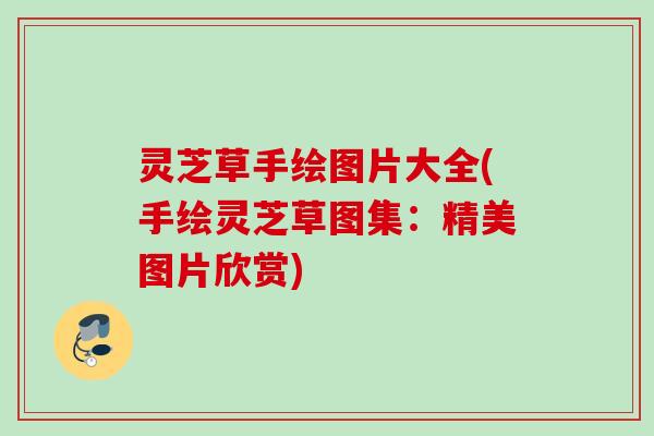 灵芝草手绘图片大全(手绘灵芝草图集：精美图片欣赏)