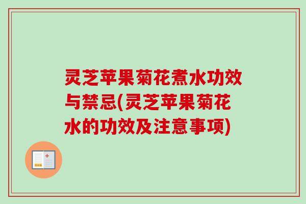 灵芝苹果菊花煮水功效与禁忌(灵芝苹果菊花水的功效及注意事项)