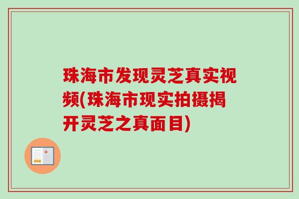 珠海市发现灵芝真实视频(珠海市现实拍摄揭开灵芝之真面目)