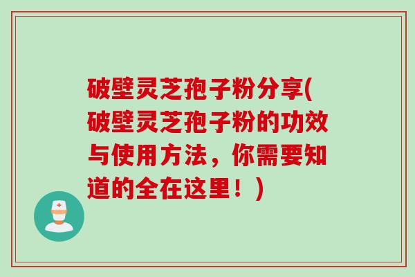 破壁灵芝孢子粉分享(破壁灵芝孢子粉的功效与使用方法，你需要知道的全在这里！)
