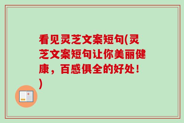 看见灵芝文案短句(灵芝文案短句让你美丽健康，百感俱全的好处！)