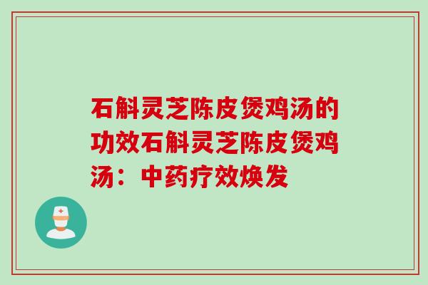 石斛灵芝陈皮煲鸡汤的功效石斛灵芝陈皮煲鸡汤：中药疗效焕发