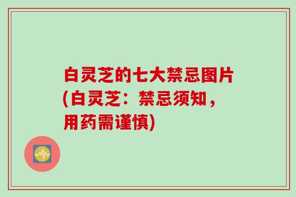 白灵芝的七大禁忌图片(白灵芝：禁忌须知，用药需谨慎)