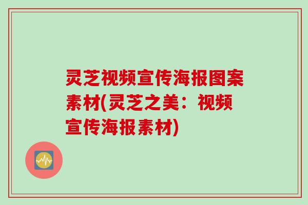 灵芝视频宣传海报图案素材(灵芝之美：视频宣传海报素材)