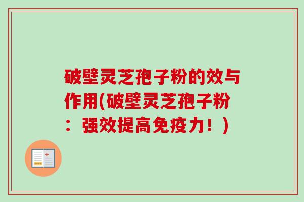破壁灵芝孢子粉的效与作用(破壁灵芝孢子粉:强效提高免疫力!) 破壁灵芝孢子粉的效与作用(破壁灵芝孢子粉:强效提高免疫力!)