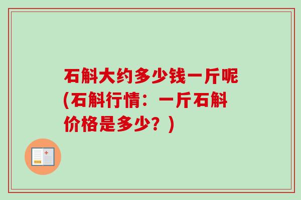 石斛大约多少钱一斤呢(石斛行情：一斤石斛价格是多少？)