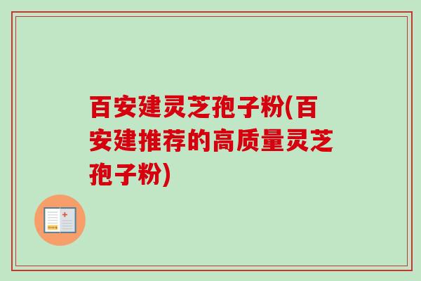 百安建灵芝孢子粉(百安建推荐的高质量灵芝孢子粉)