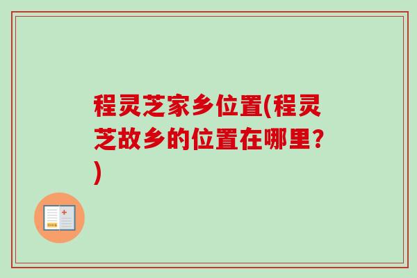 程灵芝家乡位置(程灵芝故乡的位置在哪里？)