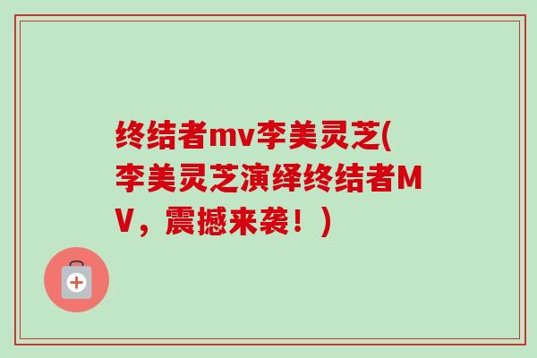 终结者mv李美灵芝(李美灵芝演绎终结者MV，震撼来袭！)