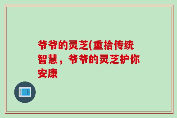 爷爷的灵芝(重拾传统智慧，爷爷的灵芝护你安康