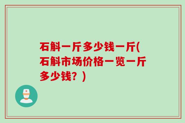 石斛一斤多少钱一斤(石斛市场价格一览一斤多少钱？)