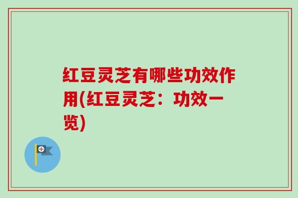 红豆灵芝有哪些功效作用(红豆灵芝：功效一览)